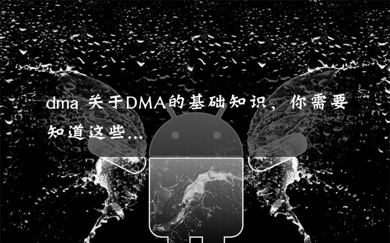 dma 关于DMA的基础知识,你需要知道这些...