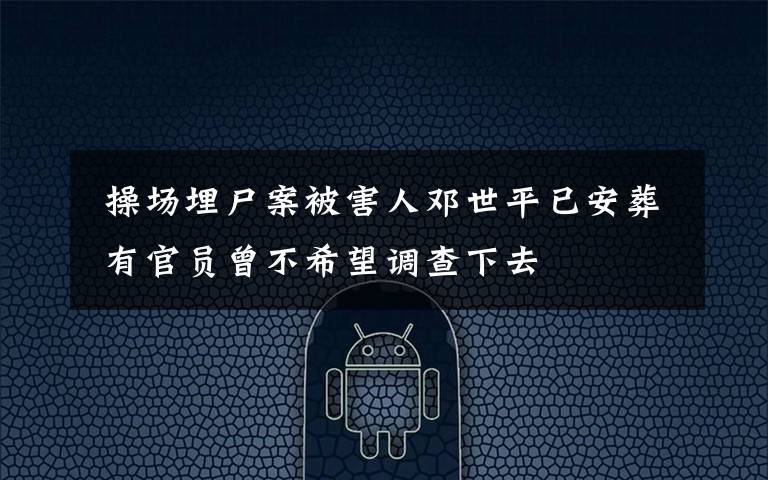操场埋尸案被害人邓世平已安葬 有官员曾不希望调查下去