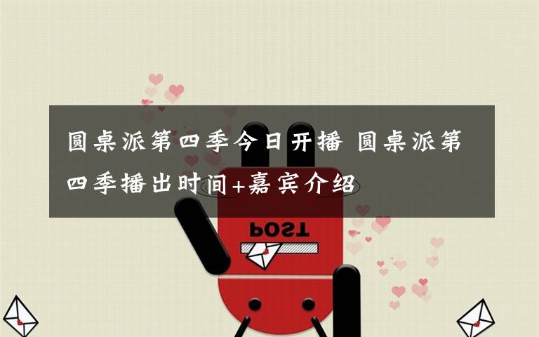 圆桌派第四季今日开播 圆桌派第四季播出时间+嘉宾介绍