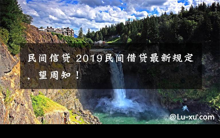 民间信贷 2019民间借贷最新规定，望周知！