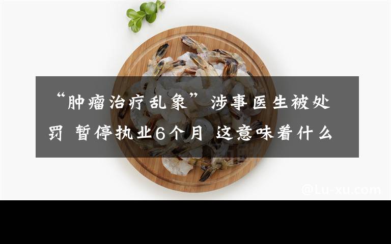“肿瘤治疗乱象”涉事医生被处罚 暂停执业6个月 这意味着什么?