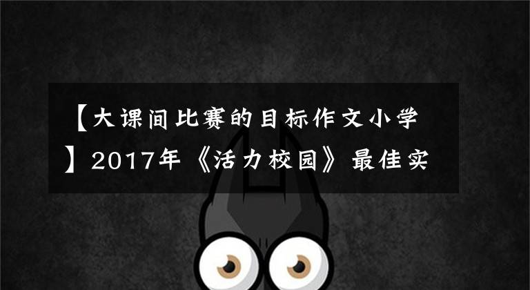 【大课间比赛的目标作文小学】2017年《活力校园》最佳实践(18):《足球游戏》活力长课。