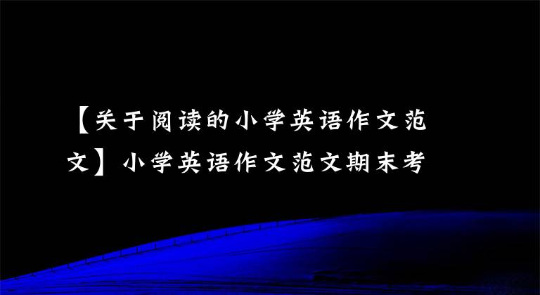 【关于阅读的小学英语作文范文】小学英语作文范文期末考试得了高分！(英汉对照)