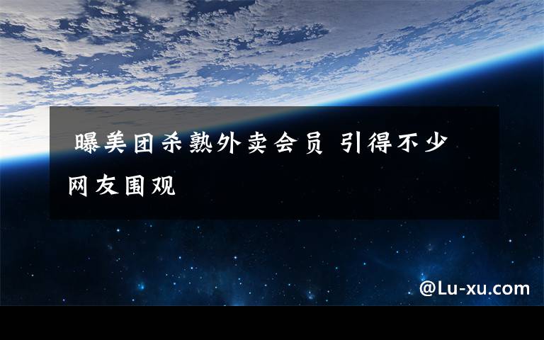 曝美团杀熟外卖会员 引得不少网友围观