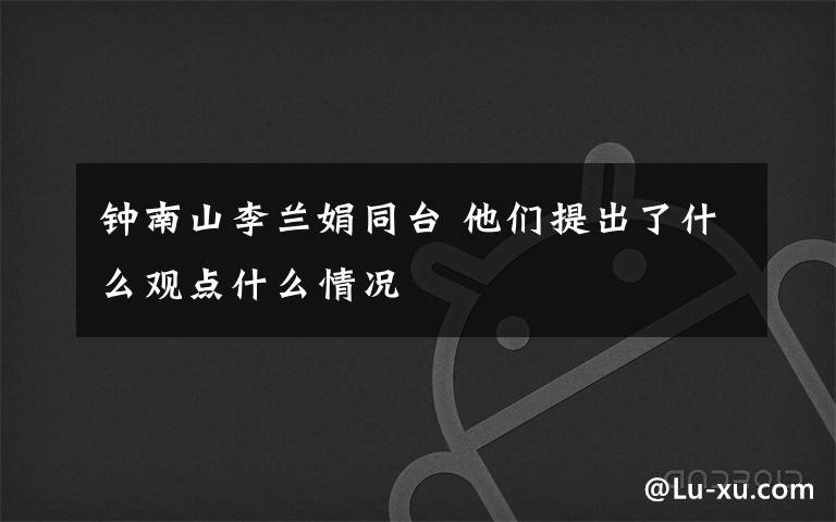 钟南山李兰娟同台 他们提出了什么观点什么情况