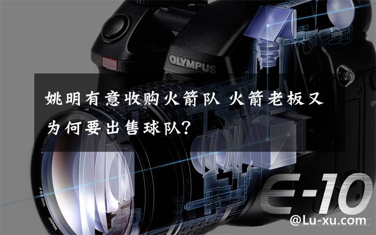 姚明有意收购火箭队 火箭老板又为何要出售球队?