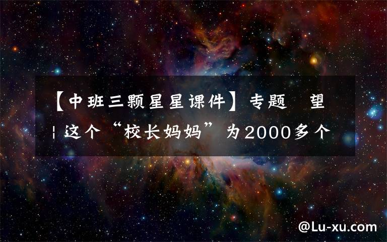 【中班三颗星星课件】专题瞭望 | 这个“校长妈妈”为2000多个自闭症孩子“找星星”