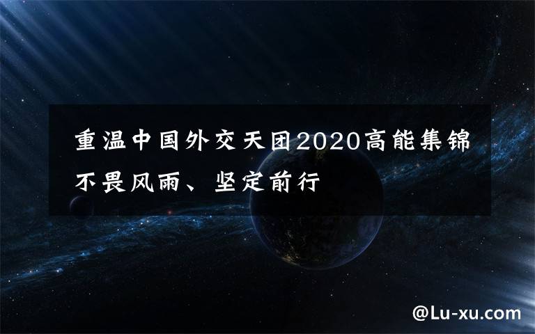 重温中国外交天团2020高能集锦 不畏风雨、坚定前行