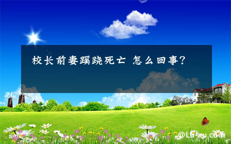 校长前妻蹊跷死亡 怎么回事?