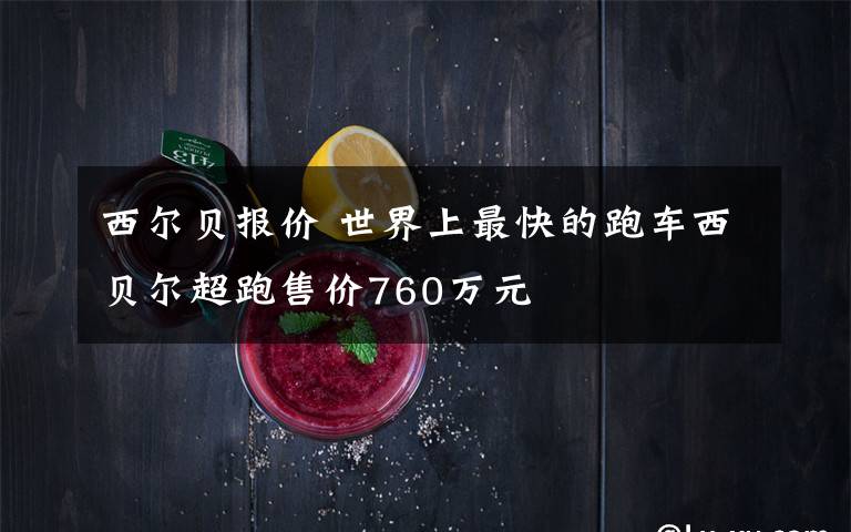西尔贝报价 世界上最快的跑车西贝尔超跑售价760万元
