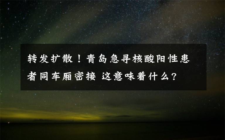 转发扩散！青岛急寻核酸阳性患者同车厢密接 这意味着什么?