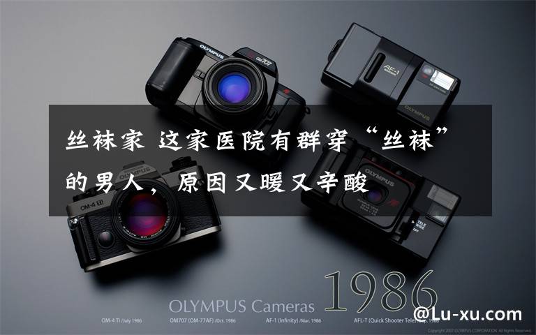 丝袜家 这家医院有群穿“丝袜”的男人,原因又暖又辛酸