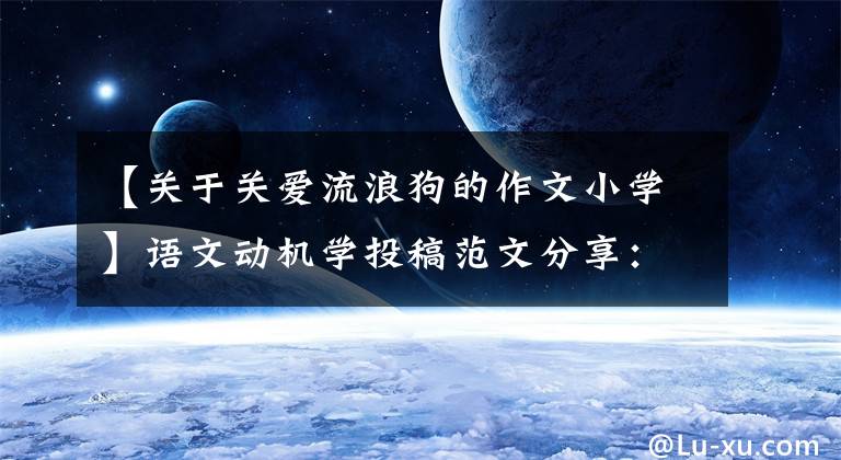 【关于关爱流浪狗的作文小学】语文动机学投稿范文分享：动物篇——篇(包括名词评论)