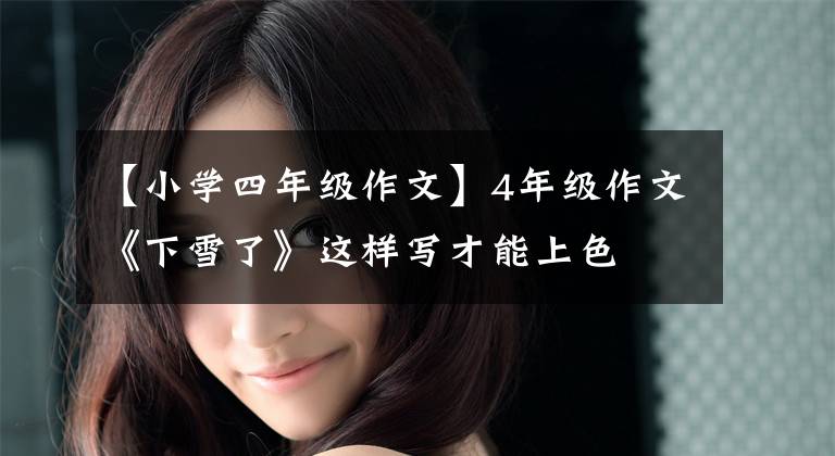 【小学四年级作文】4年级作文《下雪了》这样写才能上色