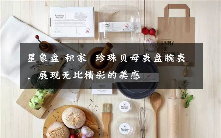 星象盘 积家  珍珠贝母表盘腕表,展现无比精彩的美感