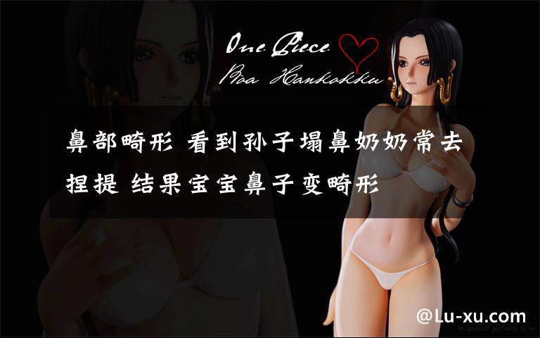 鼻部畸形 看到孙子塌鼻奶奶常去捏提 结果宝宝鼻子变畸形