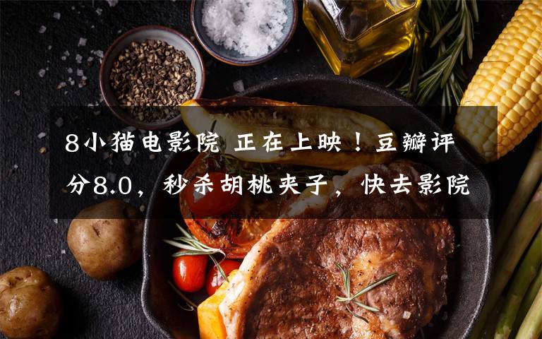8小猫电影院 正在上映!豆瓣评分8.0,秒杀胡桃夹子,快去影院“吸猫”吧
