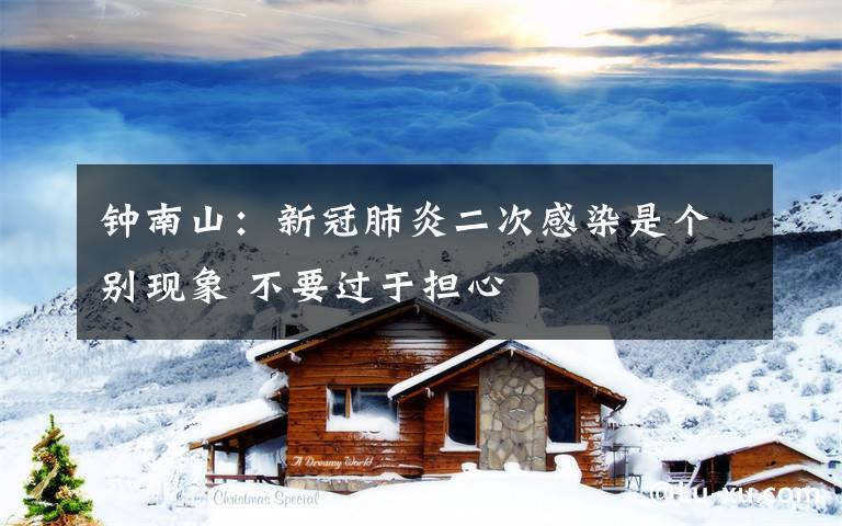 钟南山:新冠肺炎二次感染是个别现象 不要过于担心