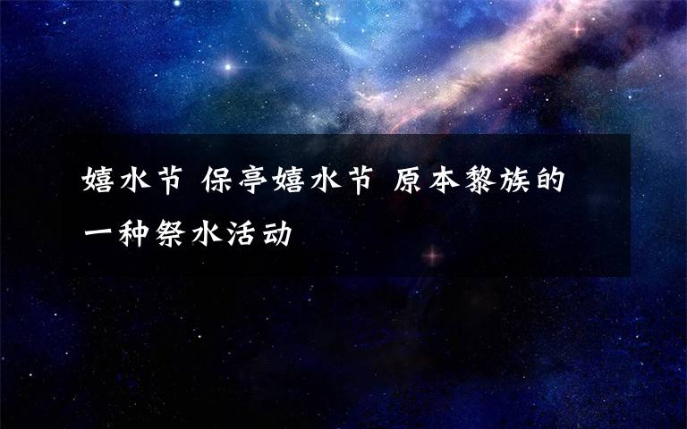 嬉水节 保亭嬉水节 原本黎族的一种祭水活动