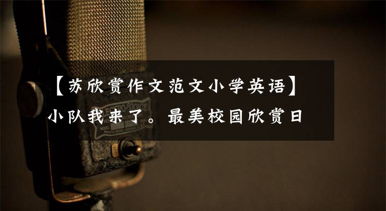 【苏欣赏作文范文小学英语】小队我来了。最美校园欣赏日正式开放!