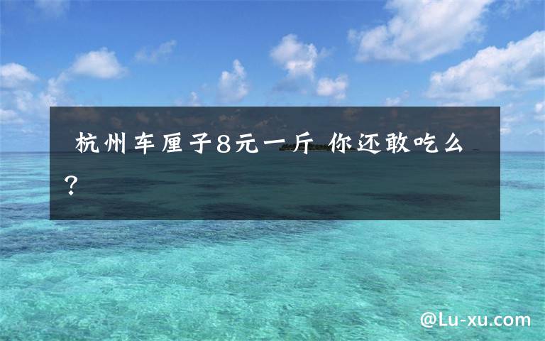 杭州车厘子8元一斤 你还敢吃么?