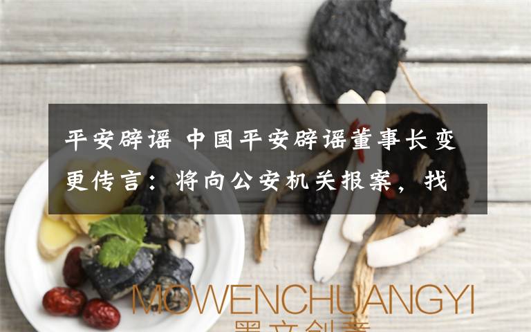 平安辟谣 中国平安辟谣董事长变更传言:将向公安机关报案,找出源头严惩造谣者