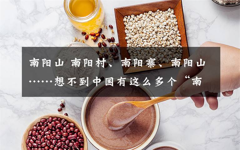 南阳山 南阳村、南阳寨、南阳山……想不到中国有这么多个“南阳”!