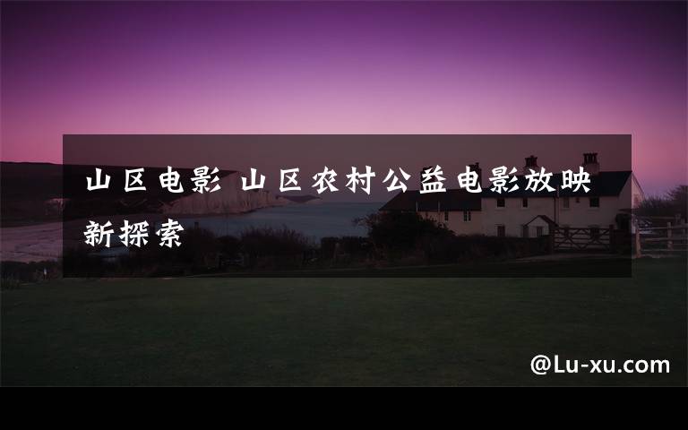 山区电影 山区农村公益电影放映新探索