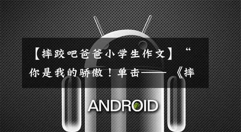 【摔跤吧爸爸小学生作文】“你是我的骄傲!单击—— 《摔跤吧!爸爸》