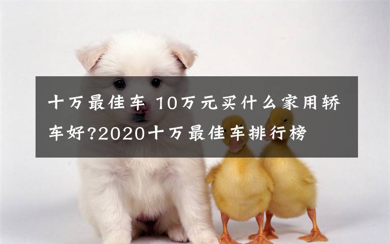 十万最佳车 10万元买什么家用轿车好?2020十万最佳车排行榜