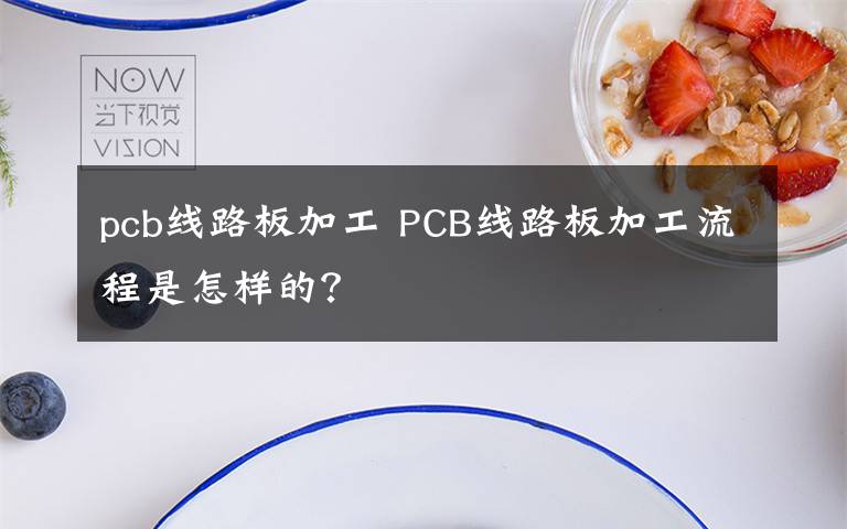 pcb线路板加工 PCB线路板加工流程是怎样的?
