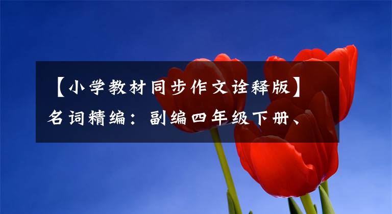 【小学教材同步作文诠释版】名词精编：副编四年级下册、专卷、动机写作、优秀例句，必须彻底研究。