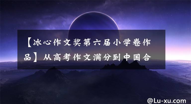 【冰心作文奖第六届小学卷作品】从高考作文满分到中国合作会员!2022年,他已经获得了三项全国大奖!