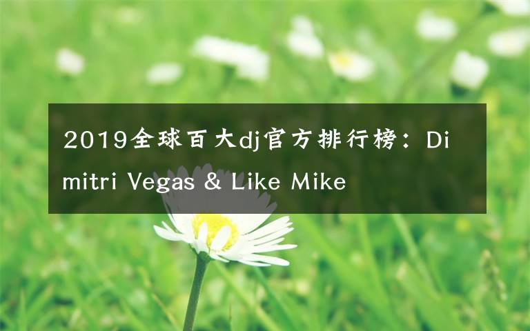 2019全球百大dj官方排行榜:Dimitri Vegas & Like Mike