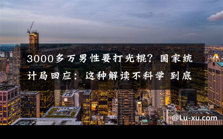 3000多万男性要打光棍？国家统计局回应：这种解读不科学 到底什么情况呢？