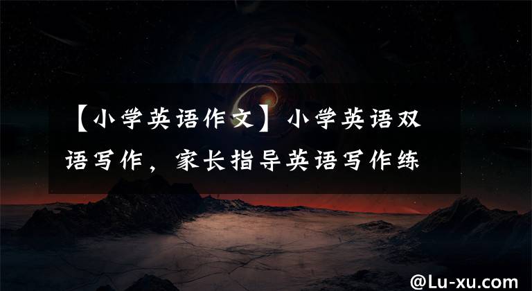 【小学英语作文】小学英语双语写作，家长指导英语写作练习，《我的学校生活》
