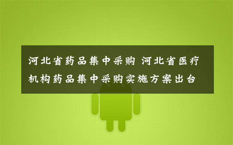 河北省药品集中采购 河北省医疗机构药品集中采购实施方案出台