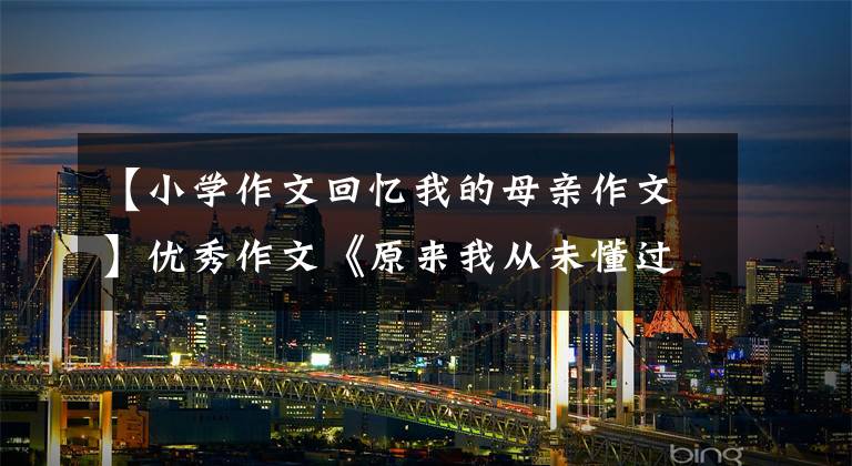 【小学作文回忆我的母亲作文】优秀作文《原来我从未懂过母爱》湖北省枣阳市阳光中学杜天宇