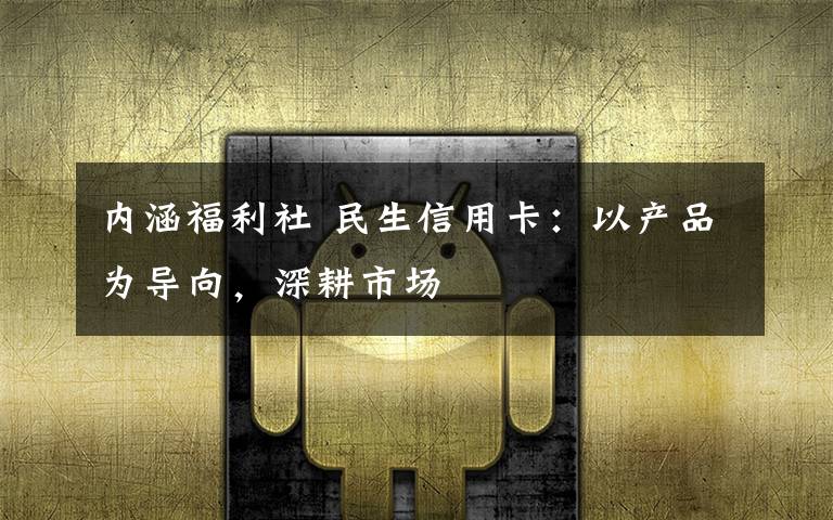 内涵福利社 民生信用卡:以产品为导向,深耕市场