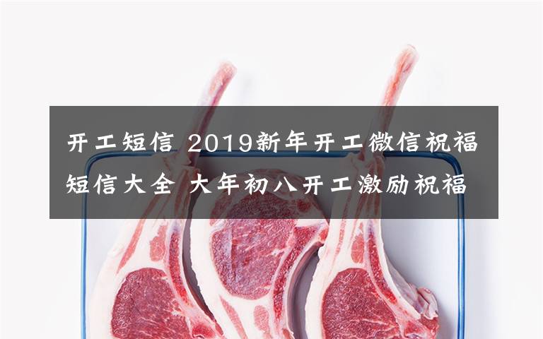 开工短信 2019新年开工微信祝福短信大全 大年初八开工激励祝福语怎么发?