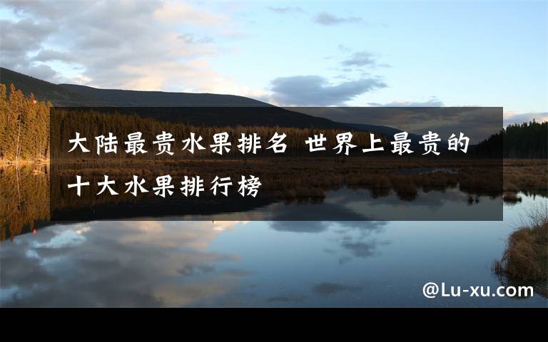 大陆最贵水果排名 世界上最贵的十大水果排行榜