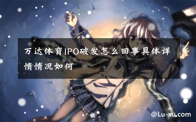 万达体育IPO破发怎么回事具体详情情况如何