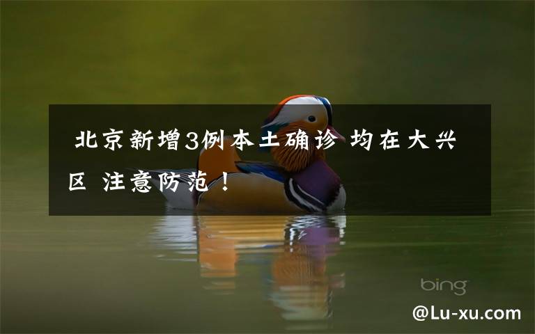  北京新增3例本土确诊 均在大兴区 注意防范！