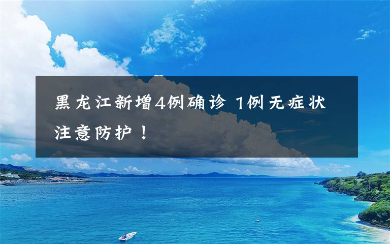 黑龙江新增4例确诊 1例无症状 注意防护!