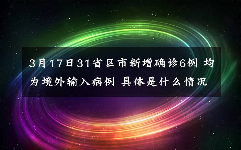 3月17日31省区市新增确诊6例 均为境外输入病例 具体是什么情况？