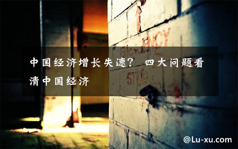 中国经济增长失速? 四大问题看清中国经济