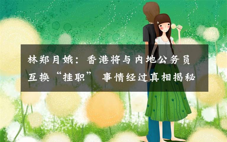 林郑月娥：香港将与内地公务员互换“挂职” 事情经过真相揭秘！