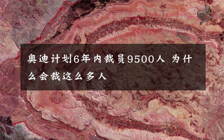 奥迪计划6年内裁员9500人 为什么会裁这么多人