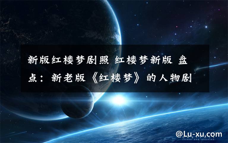 新版红楼梦剧照 红楼梦新版 盘点:新老版《红楼梦》的人物剧照对比