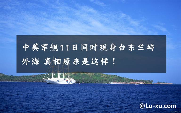 中美军舰11日同时现身台东兰屿外海 真相原来是这样!